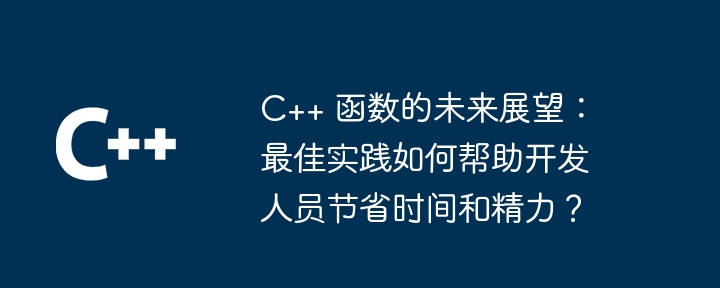 C++ 函数的未来展望：最佳实践如何帮助开发人员节省时间和精力？