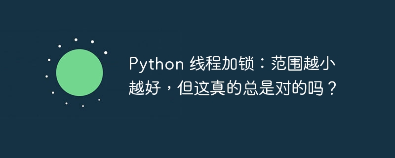 Python 线程加锁：范围越小越好，但这真的总是对的吗？