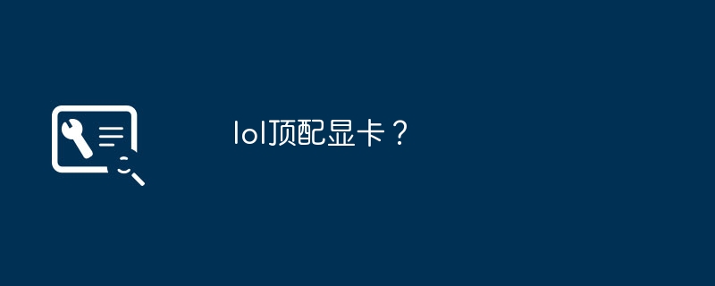 lol顶配显卡？