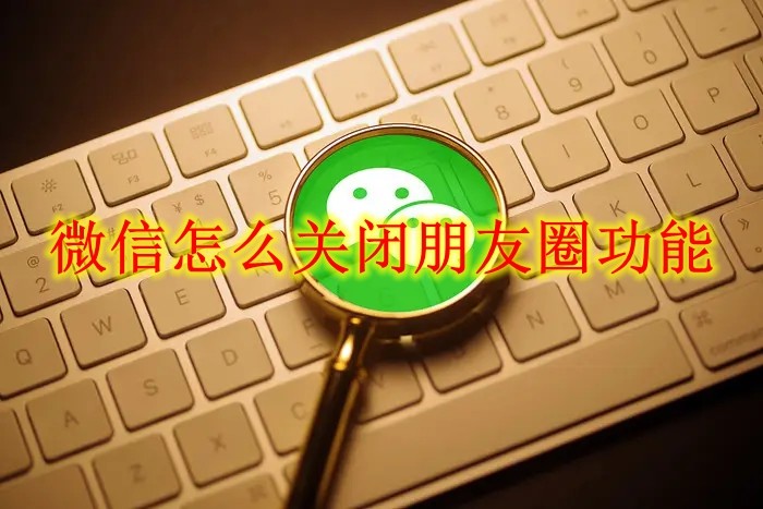 微信怎么关闭朋友圈功能 微信朋友圈功能关闭方法