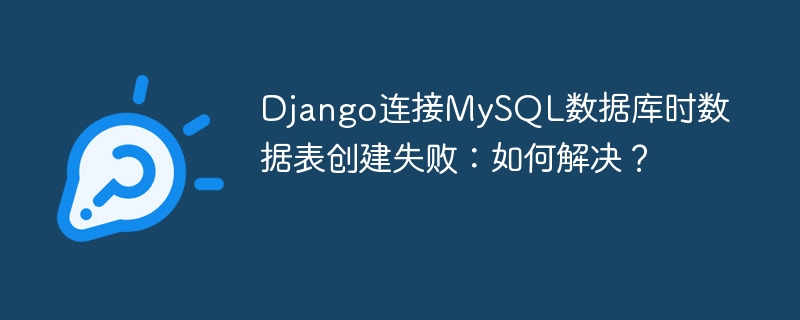 Django连接MySQL数据库时数据表创建失败：如何解决？