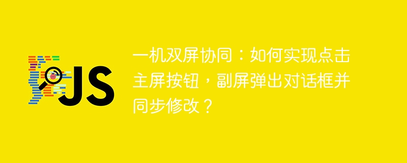 一机双屏协同：如何实现点击主屏按钮，副屏弹出对话框并同步修改？