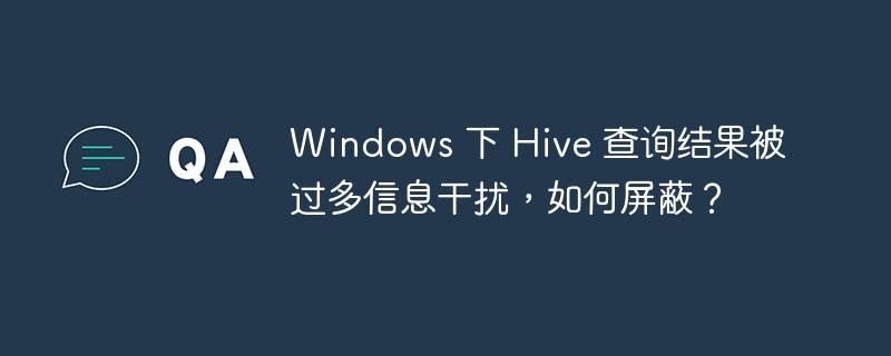 Windows 下 Hive 查询结果被过多信息干扰，如何屏蔽？