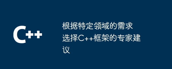 根据特定领域的需求选择C++框架的专家建议