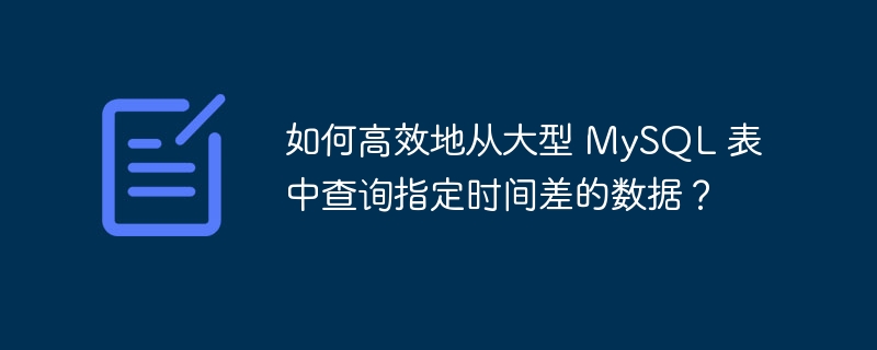 如何高效地从大型 MySQL 表中查询指定时间差的数据？