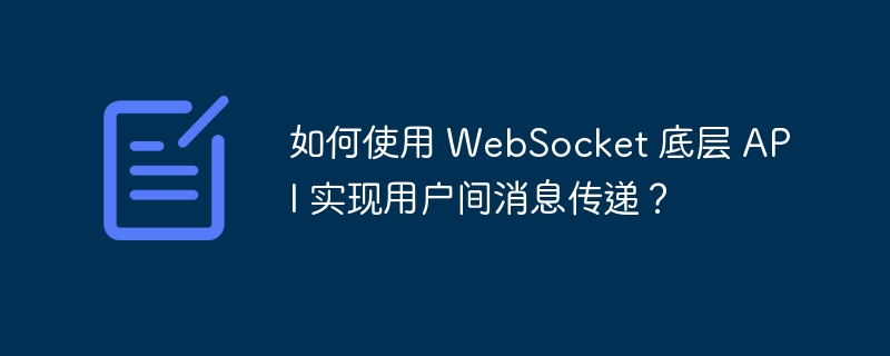 如何使用 WebSocket 底层 API 实现用户间消息传递？