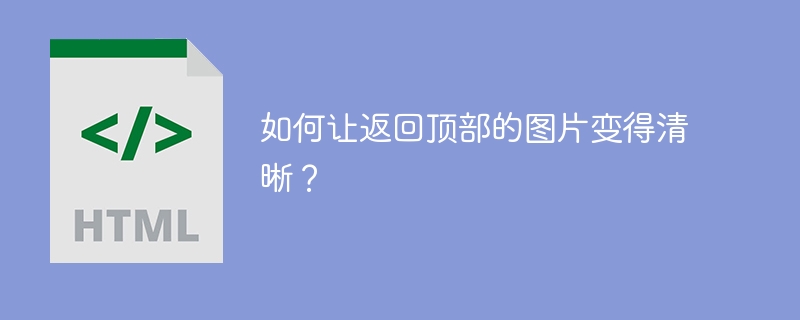 如何让返回顶部的图片变得清晰？ 
