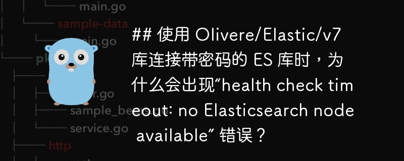 ## 使用 Olivere/Elastic/v7 库连接带密码的 ES 库时，为什么会出现“health check timeout: no Elasticsearch node available” 错误？