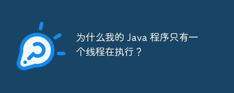 为什么我的 Java 程序只有一个线程在执行？ 
