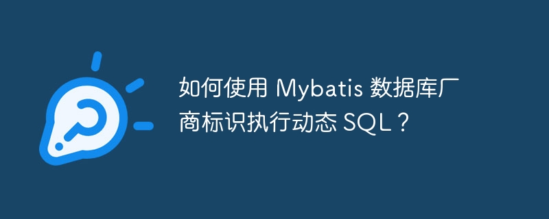 如何使用 Mybatis 数据库厂商标识执行动态 SQL？