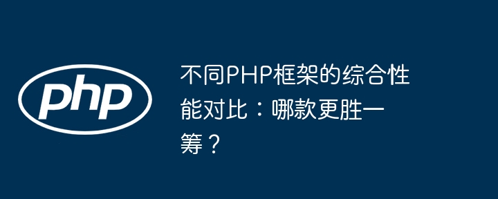 不同PHP框架的综合性能对比：哪款更胜一筹？