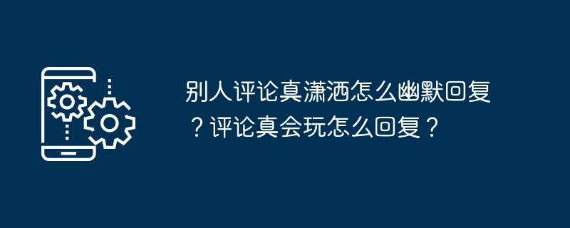 别人评论真潇洒怎么幽默回复？评论真会玩怎么回复？