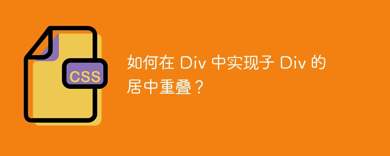 如何在 Div 中实现子 Div 的居中重叠？