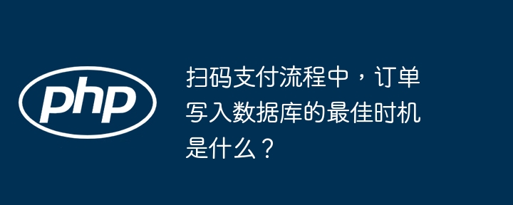 扫码支付流程中，订单写入数据库的最佳时机是什么？