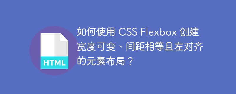 如何使用 CSS Flexbox 创建宽度可变、间距相等且左对齐的元素布局？ 
