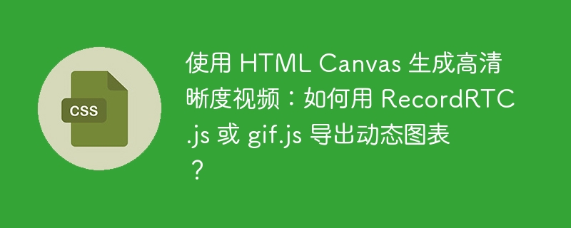 使用 HTML Canvas 生成高清晰度视频：如何用 RecordRTC.js 或 gif.js 导出动态图表？