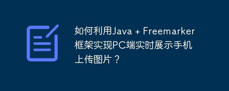 如何利用Java + Freemarker框架实现PC端实时展示手机上传图片？