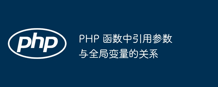 PHP 函数中引用参数与全局变量的关系