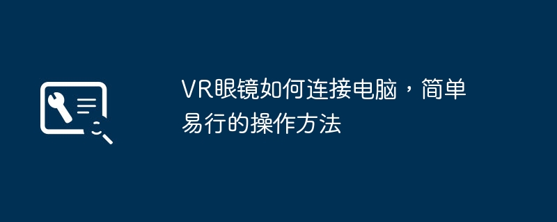 VR眼镜如何连接电脑，简单易行的操作方法