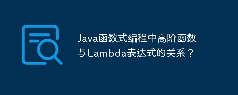 Java函数式编程中高阶函数与Lambda表达式的关系？