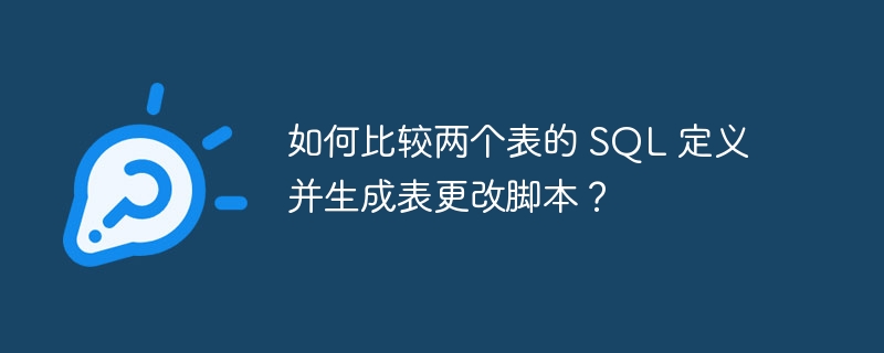 如何比较两个表的 SQL 定义并生成表更改脚本？