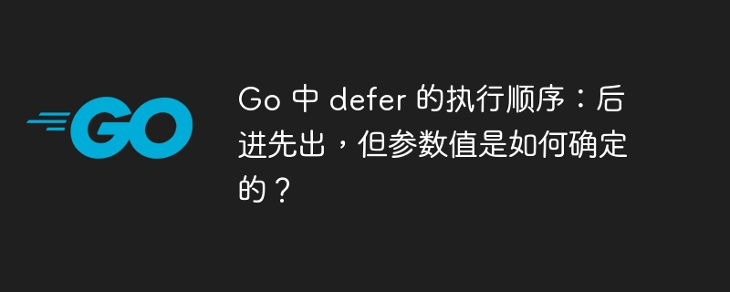 Go 中 defer 的执行顺序：后进先出，但参数值是如何确定的？