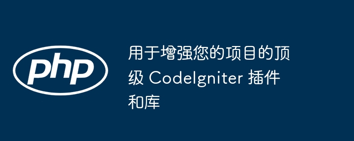 用于增强您的项目的顶级 CodeIgniter 插件和库