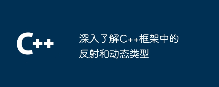 深入了解C++框架中的反射和动态类型