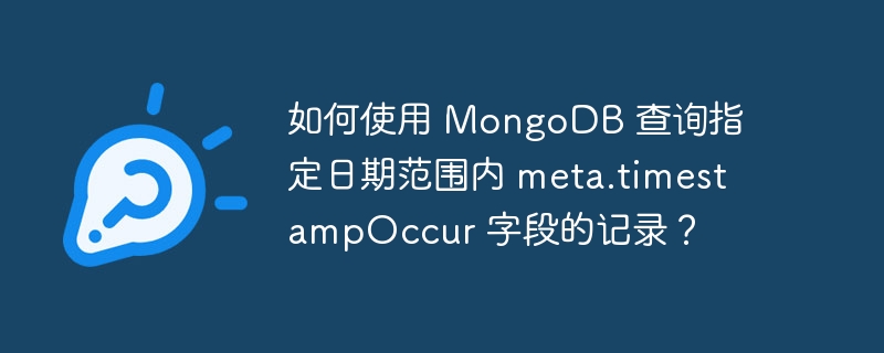 如何使用 MongoDB 查询指定日期范围内 meta.timestampOccur 字段的记录？