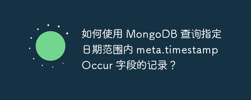 如何使用 MongoDB 查询指定日期范围内 meta.timestampOccur 字段的记录？