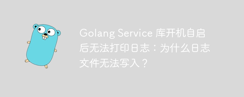 Golang Service 库开机自启后无法打印日志：为什么日志文件无法写入？