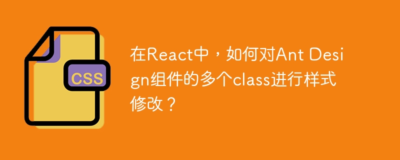 在React中，如何对Ant Design组件的多个class进行样式修改？