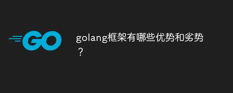 golang框架有哪些优势和劣势？