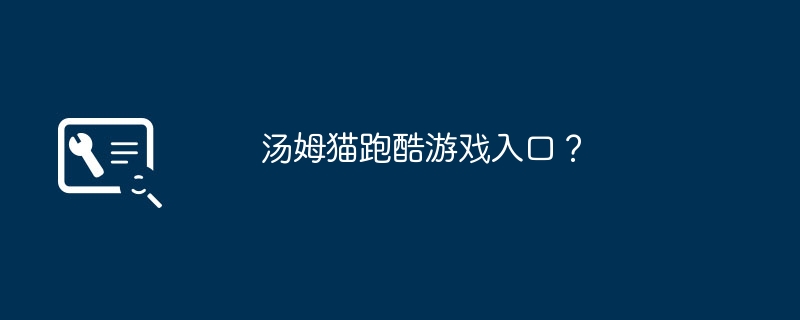 汤姆猫跑酷游戏入口？