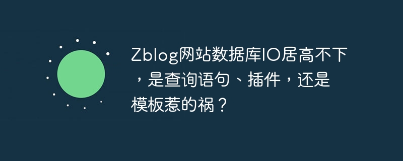 Zblog网站数据库IO居高不下，是查询语句、插件，还是模板惹的祸？