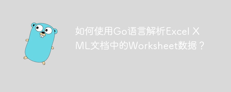 如何使用Go语言解析Excel XML文档中的Worksheet数据？