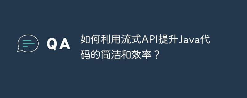 如何利用流式API提升Java代码的简洁和效率？