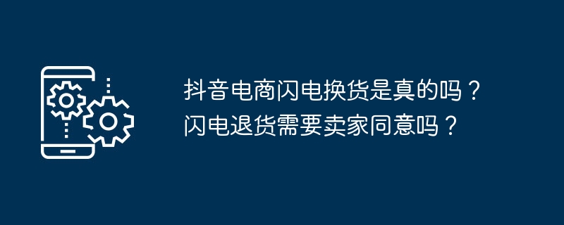 抖音电商闪电换货是真的吗？闪电退货需要卖家同意吗？