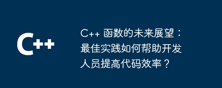 C++ 函数的未来展望：最佳实践如何帮助开发人员提高代码效率？