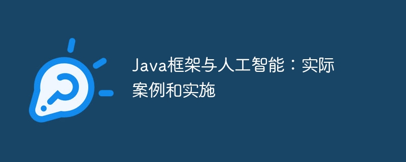 Java框架与人工智能：实际案例和实施