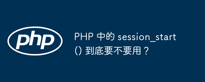 PHP 中的 session_start() 到底要不要用？