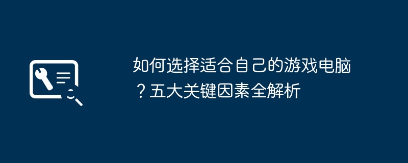 如何选择适合自己的游戏电脑？五大关键因素全解析