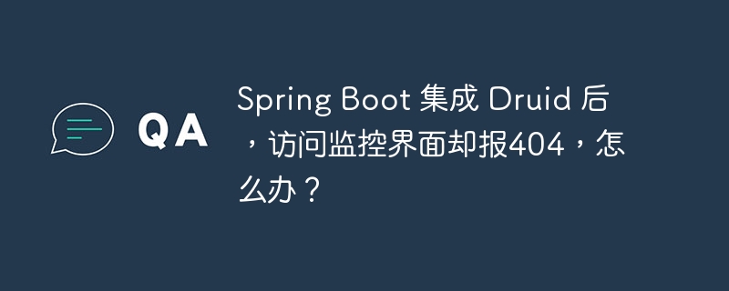 Spring Boot 集成 Druid 后，访问监控界面却报404，怎么办？ 
