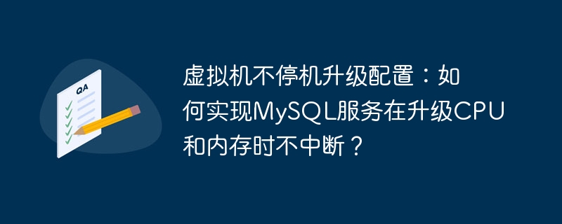 虚拟机不停机升级配置：如何实现MySQL服务在升级CPU和内存时不中断？