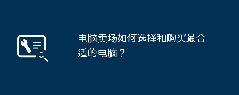 电脑卖场如何选择和购买最合适的电脑？