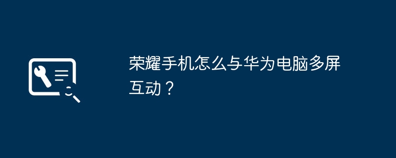 荣耀手机怎么与华为电脑多屏互动？