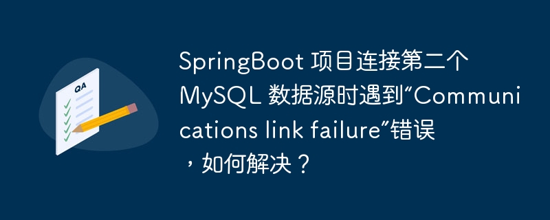 SpringBoot 项目连接第二个 MySQL 数据源时遇到“Communications link failure”错误，如何解决？