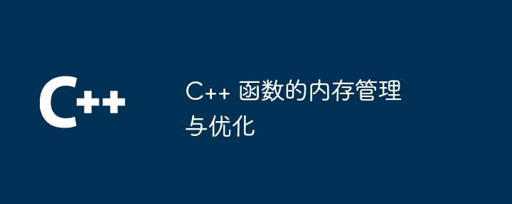 C++ 函数的内存管理与优化