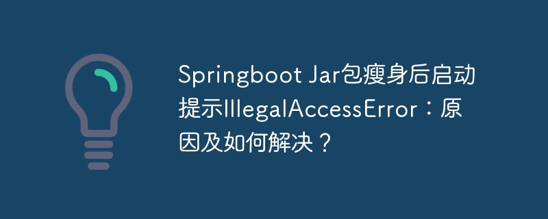 Springboot Jar包瘦身后启动提示IllegalAccessError：原因及如何解决？