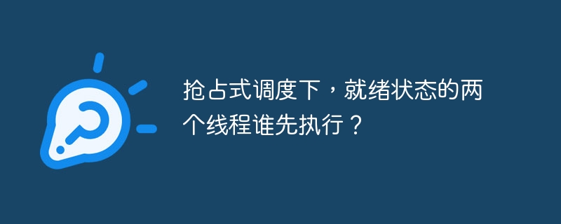 抢占式调度下，就绪状态的两个线程谁先执行？